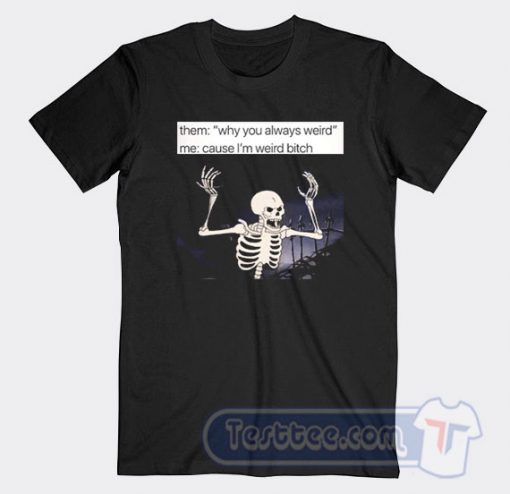 Cheap Angry Skeleton Why You Always Weird Tees