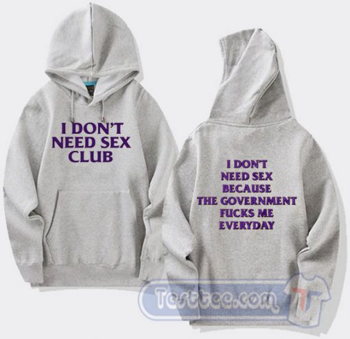 Cheap I Don’t Need Sex Club Because The Government Fucks Me Everyday Hoodie