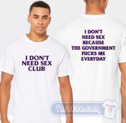 Cheap I Don’t Need Sex Club Because The Government Fucks Me Everyday Tees