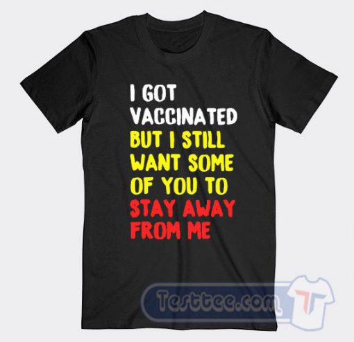 Cheap I Got Vaccinated But I Still Want Some Of You To Stay Away From Me Tees