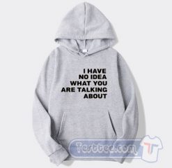 Cheap I Have No Idea What You Are Talking About Hoodie