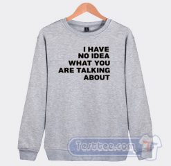 Cheap I Have No Idea What You Are Talking About Sweatshirt