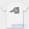 Cheap I Have No Idea What You Are Talking About Tees