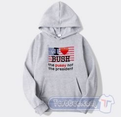 Cheap I Love Bush The Pussy Not The President Hoodie