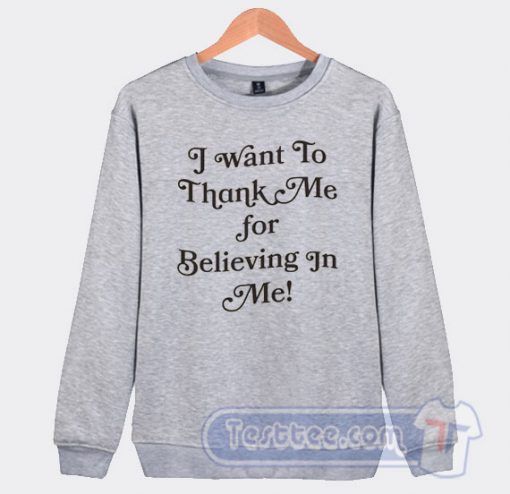 Cheap I Want To Thank Me For Believing In Me Sweatshirt