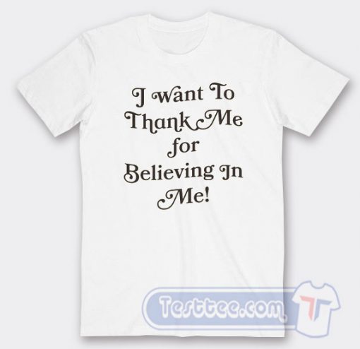 Cheap I Want To Thank Me For Believing In Me Tees