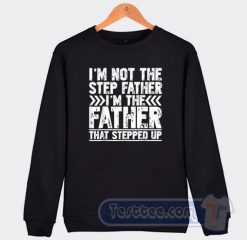 Cheap I’m Not The Step Father I’m The Father That Stepped Up Sweatshirt