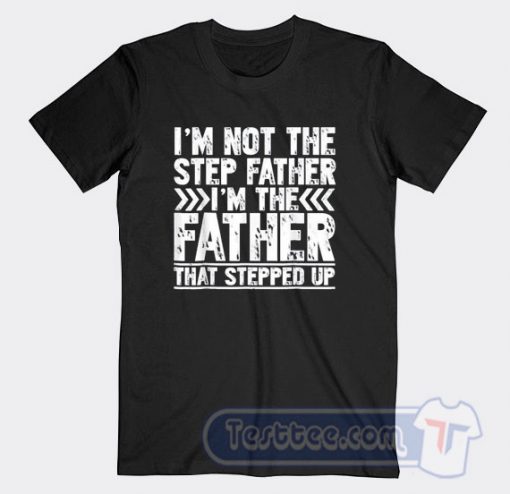 Cheap I’m Not The Step Father I’m The Father That Stepped Up Tees