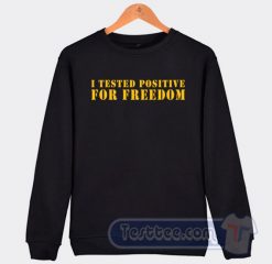 Cheap I Tested Positive For Freedom Sweatshirt