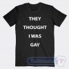 Cheap They Thought I Was Gay Tees