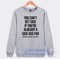Cheap You Can't Get Sick If You're Already A Sick As Foo Sweatshirt