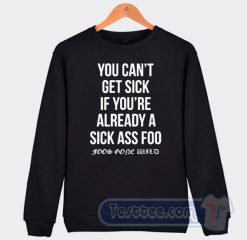Cheap You Can't Get Sick If You're Already A Sick As Foo Sweatshirt