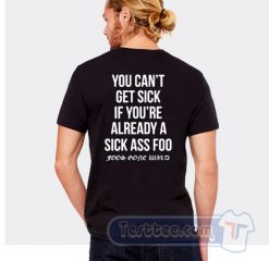 Cheap You Can't Get Sick If You're Already A Sick As Foo Tees