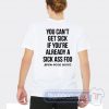 Cheap You Can't Get Sick If You're Already A Sick As Foo Tees