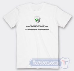 Cheap Just Because You're Trash Doesn't Mean You Can't Do Great Things Tees
