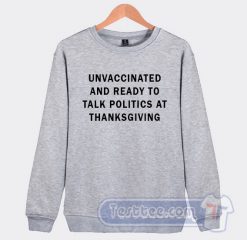 Cheap Unvaccinated And Ready To Talk Politics At Thanksgiving Sweatshirt