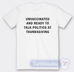 Cheap Unvaccinated And Ready To Talk Politics At Thanksgiving Tees