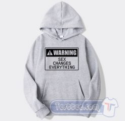 Cheap Warning Sex Changes Everything Hoodie