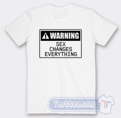 Cheap Warning Sex Changes Everything Tees