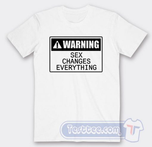 Cheap Warning Sex Changes Everything Tees