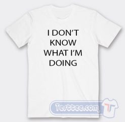 Cheap I Don't Know What I'm Doing Tees