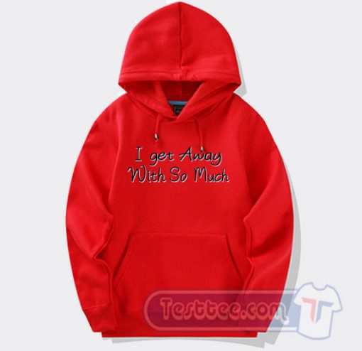 Cheap I Get Away With So Much Hoodie