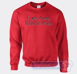 Cheap I Get Away With So Much Sweatshirt