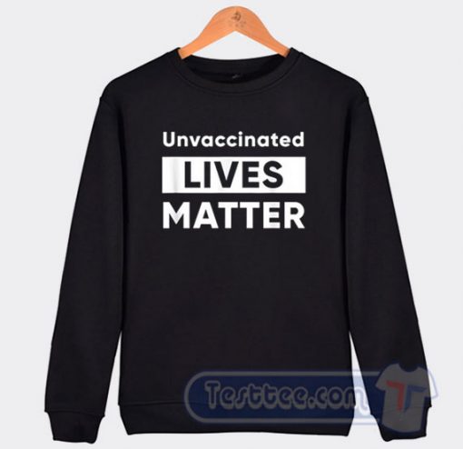 Cheap Unvaccinated Lives Matter Sweatshirt
