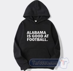 Cheap Alabama Is Good At Football Hoodie