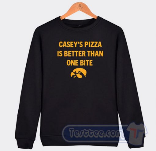 Cheap Casey's Pizza Is Better Than One Bite Sweatshirt