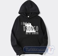 Cheap I Have A Bronco In My Diaper Hoodie