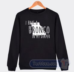 Cheap I Have A Bronco In My Diaper Sweatshirt