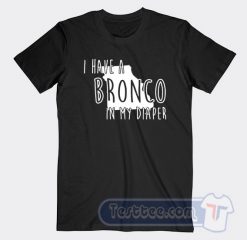 Cheap I Have A Bronco In My Diaper Tees