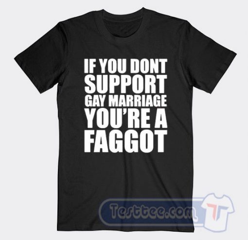 Cheap If You Don't Support Gay Marriage You're A Faggot Tees