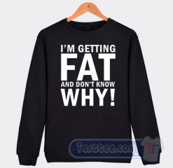 Cheap I'm Getting Fat And Don't Know Why Sweatshirt
