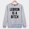 Cheap Lebron Is A Bitch Sweatshirt