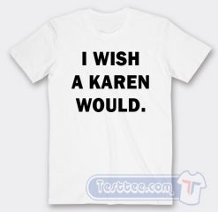 Cheap I Wish A Karen Would Tees