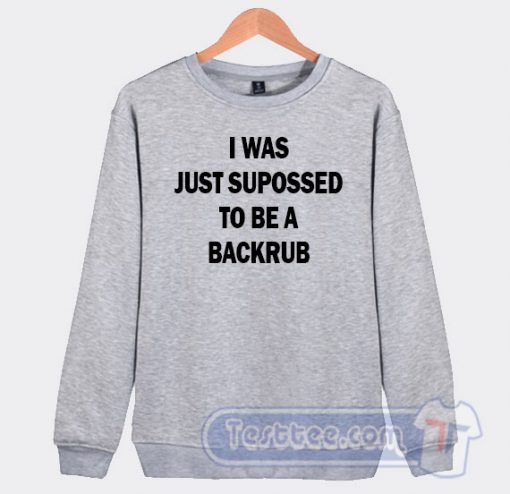 Cheap I Was Just Suppossed To Be a Backrub Sweatshirt