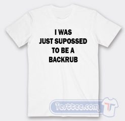Cheap I Was Just Suppossed To Be a Backrub Tees