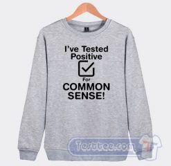 Cheap I've Tested Positive For Common Sense Sweatshirt