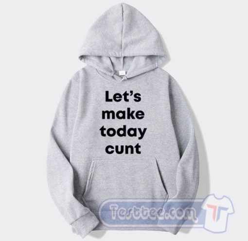 Cheap Let's Make Today Cunt Hoodie