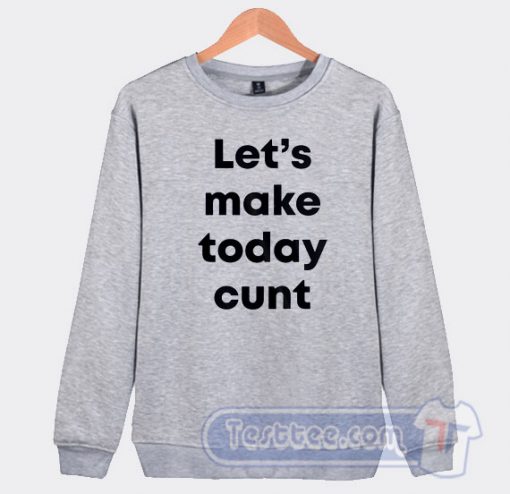 Cheap Let's Make Today Cunt Sweatshirt