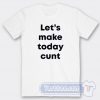 Cheap Let's Make Today Cunt Tees