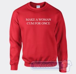 Cheap Make A Woman Cum For Once Sweatshirt