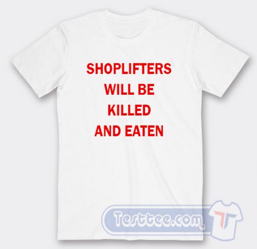 Cheap Shoplifter Will Be Killed And Eaten Tees