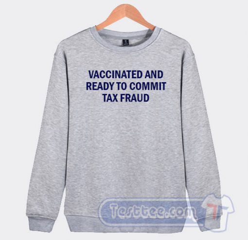 Cheap Vaccinated And Ready To Commit Tax Fraud Sweatshirt