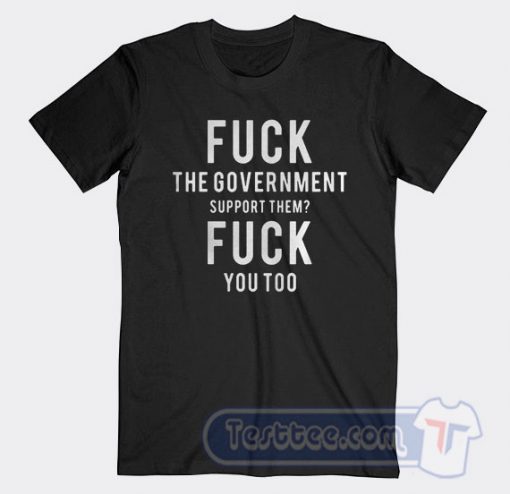 Cheap Fuck The Government Support Them Fuck You Too Tees