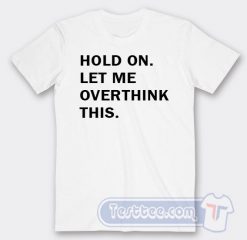 Cheap Hold On Let Me Overthink This Tees