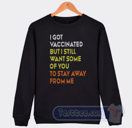 Cheap I Got Vaccinated But I Still Want Some Of You To Stay Away From Me Sweatshirt