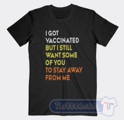 Cheap I Got Vaccinated But I Still Want Some Of You To Stay Away From Me Tees